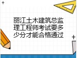 丽江土木建筑总监理工程师考试要多少分才能合格通过