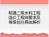 昭通二级水利工程造价工程师要求及等级划分具体解析