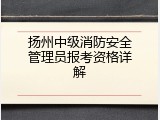 扬州中级消防安全管理员报考资格详解