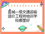 盐城一级交通运输造价工程师培训学校哪里好