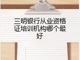 三明银行从业资格证培训机构哪个最好