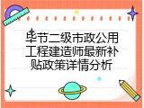 毕节二级市政公用工程建造师最新补贴政策详情分析