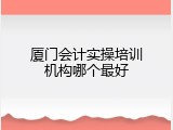 厦门会计实操培训机构哪个最好