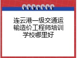 连云港一级交通运输造价工程师培训学校哪里好
