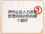 漳州企业人力资源管理师培训机构哪个最好