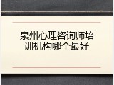 泉州心理咨询师培训机构哪个最好