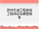 苏州石油工程咨询工程师证在哪里报考