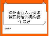 福州企业人力资源管理师培训机构哪个最好