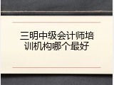 三明中级会计师培训机构哪个最好