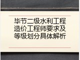 毕节二级水利工程造价工程师要求及等级划分具体解析