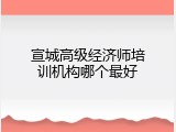 宣城高级经济师培训机构哪个最好