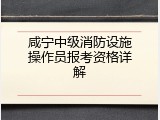 咸宁中级消防设施操作员报考资格详解