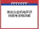 淮安冶金机电环评师报考资格详解