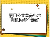 厦门公共营养师培训机构哪个最好