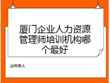 厦门企业人力资源管理师培训机构哪个最好