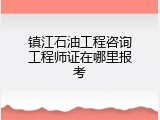 镇江石油工程咨询工程师证在哪里报考