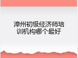漳州初级经济师培训机构哪个最好