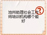 池州助理社会工作师培训机构哪个最好