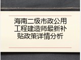 海南二级市政公用工程建造师最新补贴政策详情分析