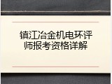 镇江冶金机电环评师报考资格详解