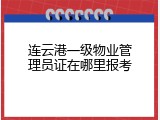 连云港一级物业管理员证在哪里报考