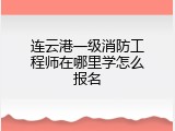 连云港一级消防工程师在哪里学怎么报名
