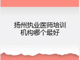扬州执业医师培训机构哪个最好