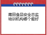 莆田食品安全总监培训机构哪个最好