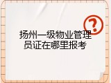 扬州一级物业管理员证在哪里报考