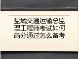 盐城交通运输总监理工程师考试如何高分通过怎么备考