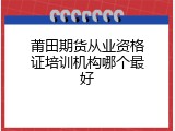 莆田期货从业资格证培训机构哪个最好