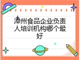 漳州食品企业负责人培训机构哪个最好