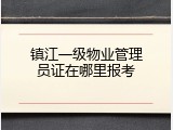 镇江一级物业管理员证在哪里报考