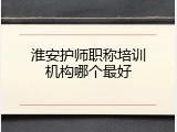 淮安护师职称培训机构哪个最好