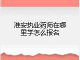 淮安执业药师在哪里学怎么报名