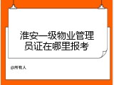 淮安一级物业管理员证在哪里报考