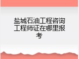 盐城石油工程咨询工程师证在哪里报考