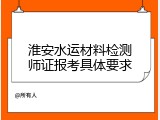 淮安水运材料检测师证报考具体要求