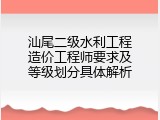 汕尾二级水利工程造价工程师要求及等级划分具体解析