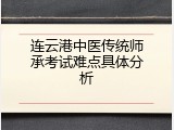 连云港中医传统师承考试难点具体分析