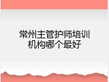 常州主管护师培训机构哪个最好