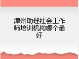 漳州助理社会工作师培训机构哪个最好