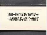 莆田家庭教育指导培训机构哪个最好