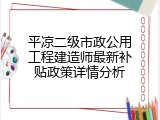 平凉二级市政公用工程建造师最新补贴政策详情分析