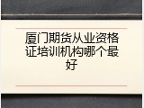 厦门期货从业资格证培训机构哪个最好