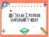 厦门社会工作师培训机构哪个最好