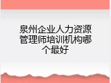 泉州企业人力资源管理师培训机构哪个最好