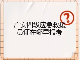 广安四级应急救援员证在哪里报考