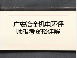 广安冶金机电环评师报考资格详解