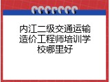 内江二级交通运输造价工程师培训学校哪里好